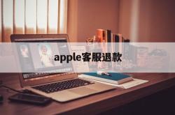 apple客服退款(apple客服退款电话)