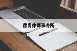 德尚律师事务所(德尚律师事务所属于什么档次)