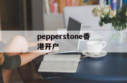 关于pepperstone香港开户的信息