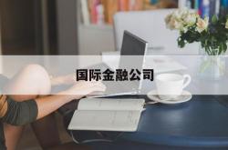 国际金融公司(国际金融公司简称)