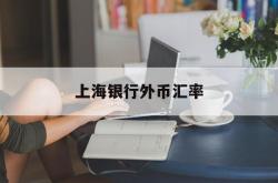 上海银行外币汇率(上海银行今日发布外汇牌价表)