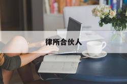 律所合伙人(律所合伙人必须是律师吗)