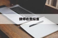 律师收费标准(律师收费标准是多少)