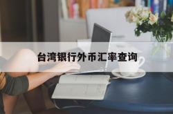 台湾银行外币汇率查询(台湾银行台币换人民币汇率查询)