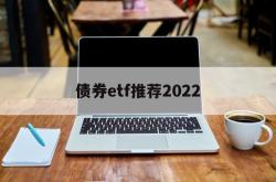 债券etf推荐2022(债券etf基金业绩哪只好呢)