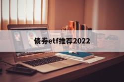 债券etf推荐2022(债券etf交易规则及费用)