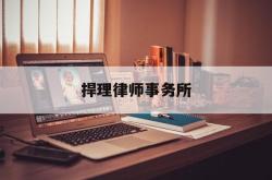 捍理律师事务所(捍正律师事务所怎么样)