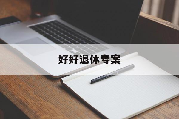 好好退休专案(退休好时光栏目可以相信吗)