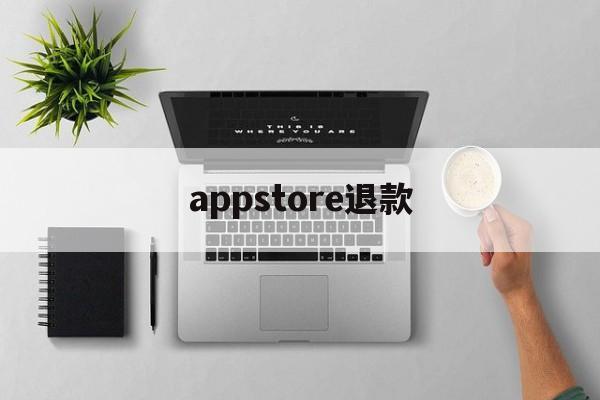 appstore退款(Appstore退款成功率)